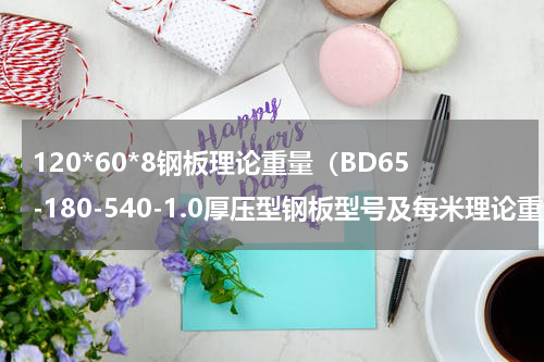 120*60*8钢板理论重量（BD65-180-540-1.0厚压型钢板型号及每米理论重量）