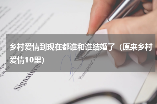 乡村爱情到现在都谁和谁结婚了（原来乡村爱情10里）