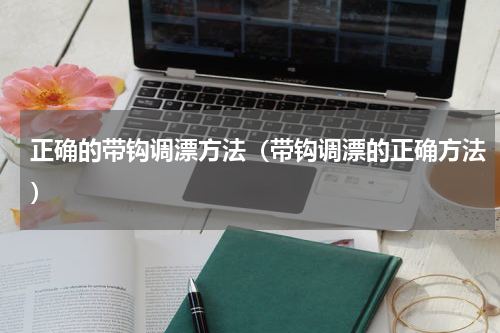 正确的带钩调漂方法（带钩调漂的正确方法）