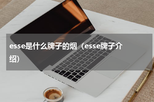 esse是什么牌子的烟（esse牌子介绍）