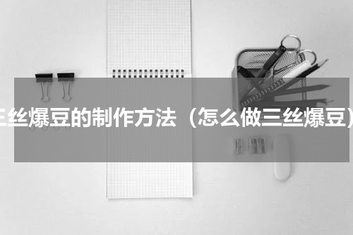 三丝爆豆的制作方法（怎么做三丝爆豆）