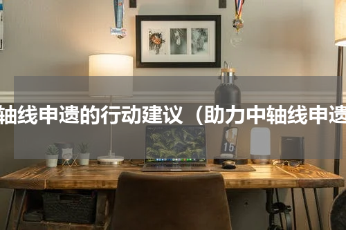 中轴线申遗的行动建议（助力中轴线申遗）