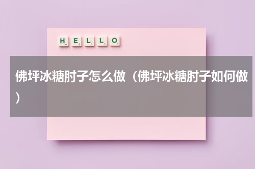佛坪冰糖肘子怎么做（佛坪冰糖肘子如何做）