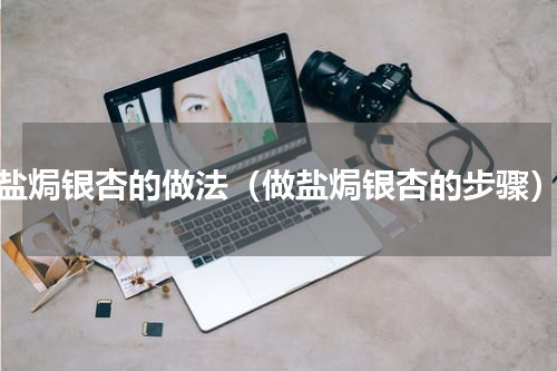 盐焗银杏的做法（做盐焗银杏的步骤）