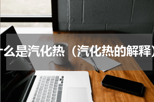 什么是汽化热（汽化热的解释）
