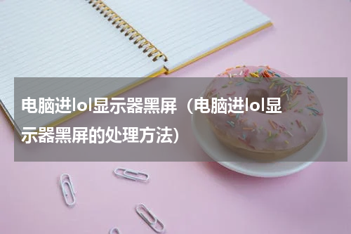 电脑进lol显示器黑屏（电脑进lol显示器黑屏的处理方法）