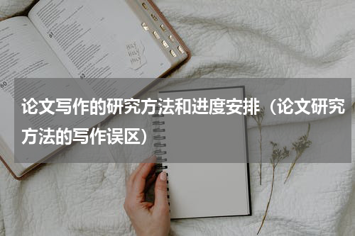 论文写作的研究方法和进度安排（论文研究方法的写作误区）