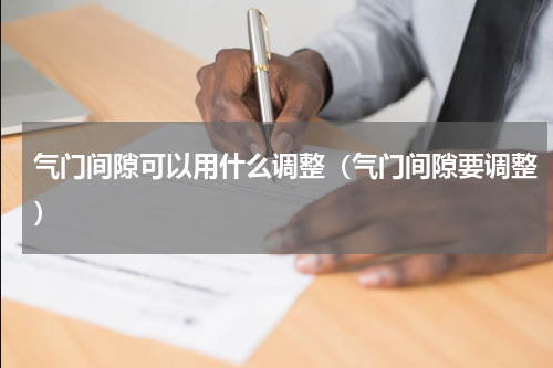 气门间隙可以用什么调整（气门间隙要调整）