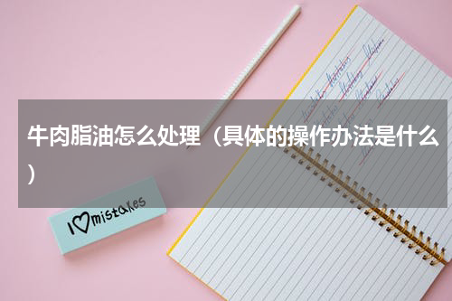 牛肉脂油怎么处理（具体的操作办法是什么）