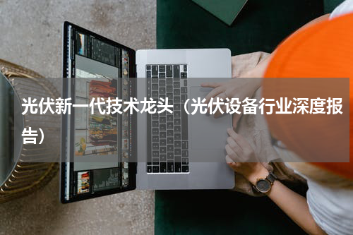 光伏新一代技术龙头（光伏设备行业深度报告）