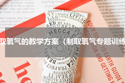 制取氧气的教学方案（制取氧气专题训练）