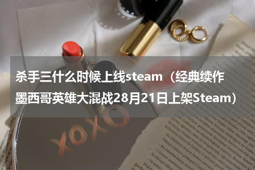杀手三什么时候上线steam（经典续作墨西哥英雄大混战28月21日上架Steam）