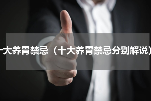 十大养胃禁忌（十大养胃禁忌分别解说）