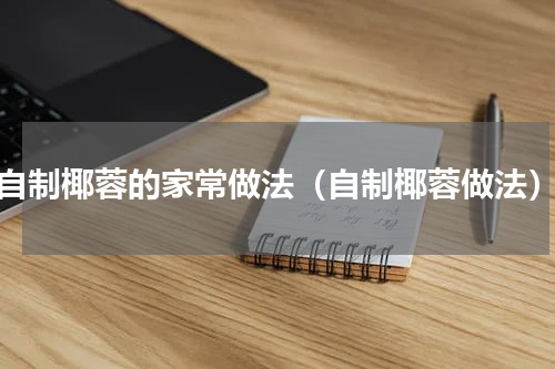 自制椰蓉的家常做法（自制椰蓉做法）