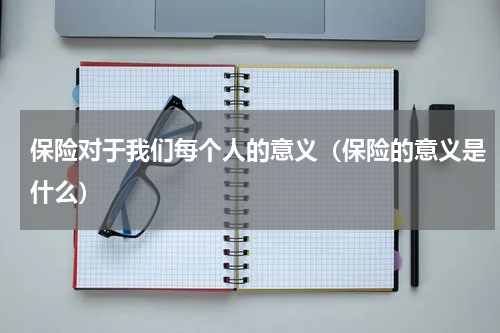 保险对于我们每个人的意义（保险的意义是什么）