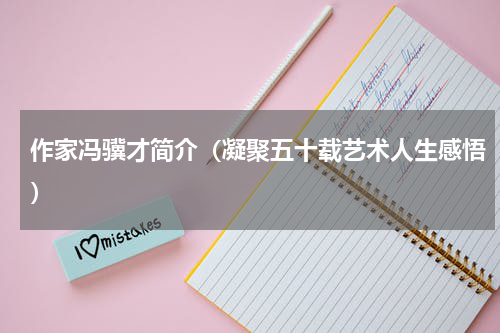 作家冯骥才简介（凝聚五十载艺术人生感悟）