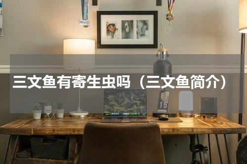 三文鱼有寄生虫吗（三文鱼简介）