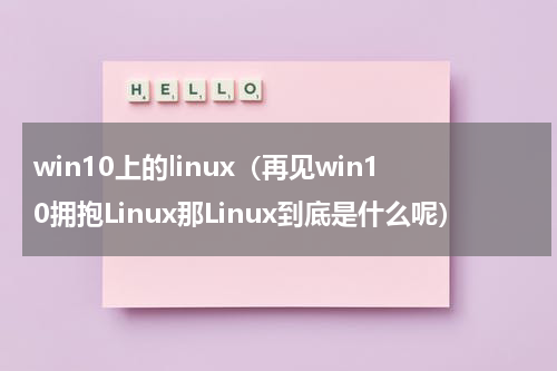 win10上的linux（再见win10拥抱Linux那Linux到底是什么呢）
