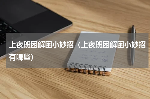 上夜班困解困小妙招（上夜班困解困小妙招有哪些）