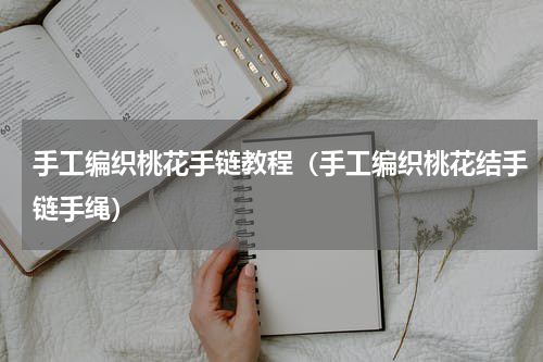 手工编织桃花手链教程（手工编织桃花结手链手绳）