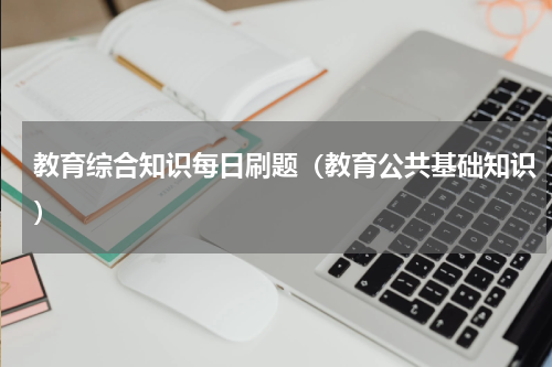 教育综合知识每日刷题（教育公共基础知识）