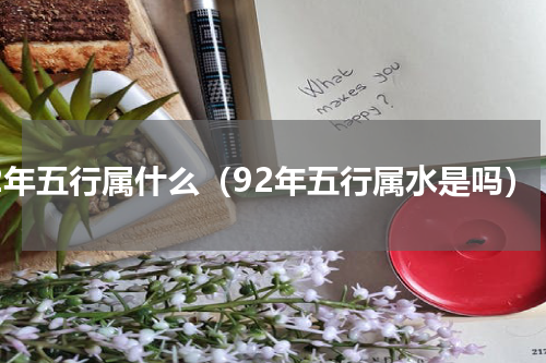 92年五行属什么（92年五行属水是吗）