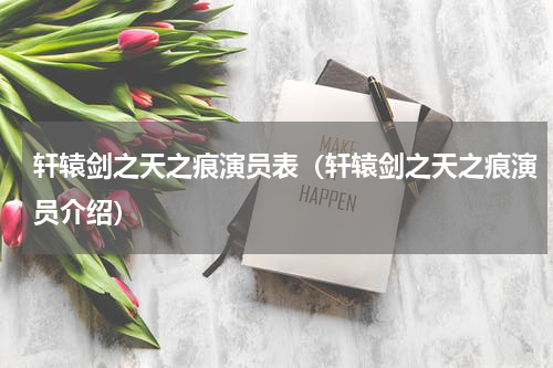 轩辕剑之天之痕演员表（轩辕剑之天之痕演员介绍）