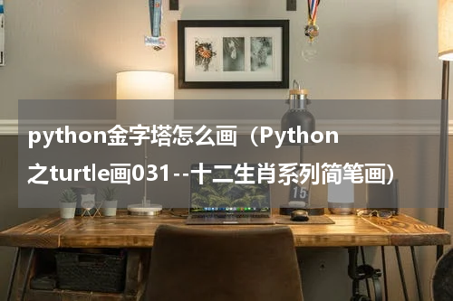 python金字塔怎么画（Python之turtle画031--十二生肖系列简笔画）