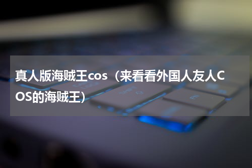真人版海贼王cos（来看看外国人友人COS的海贼王）
