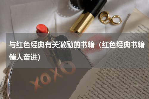 与红色经典有关激励的书籍（红色经典书籍催人奋进）