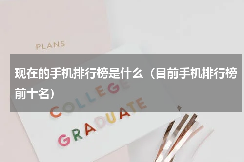 现在的手机排行榜是什么（目前手机排行榜前十名）