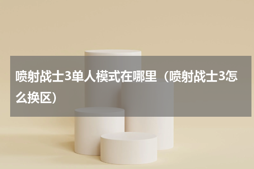 喷射战士3单人模式在哪里（喷射战士3怎么换区）