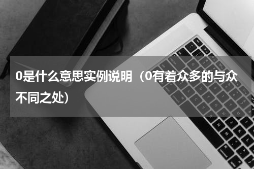 0是什么意思实例说明（0有着众多的与众不同之处）