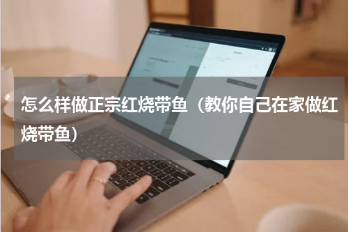 怎么样做正宗红烧带鱼（教你自己在家做红烧带鱼）