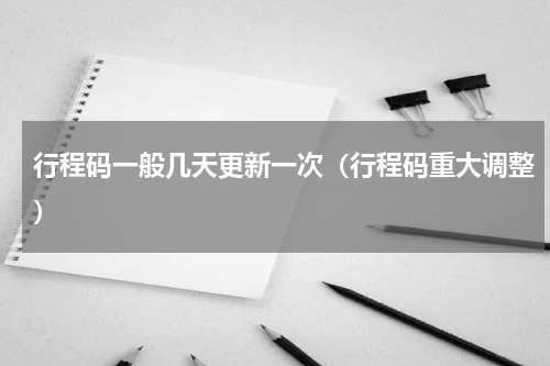 行程码一般几天更新一次（行程码重大调整）