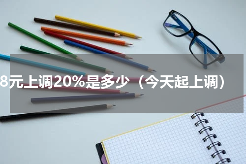 28元上调20%是多少（今天起上调）