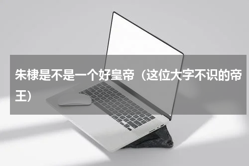 朱棣是不是一个好皇帝（这位大字不识的帝王）