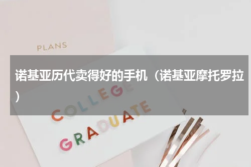 诺基亚历代卖得好的手机（诺基亚摩托罗拉）