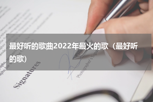 最好听的歌曲2022年最火的歌（最好听的歌）