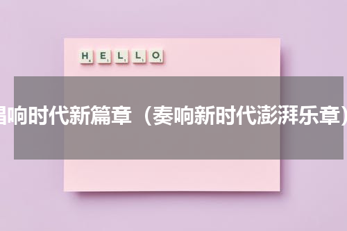 唱响时代新篇章（奏响新时代澎湃乐章）