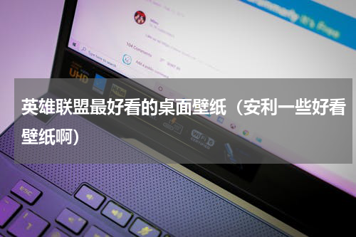 英雄联盟最好看的桌面壁纸（安利一些好看壁纸啊）