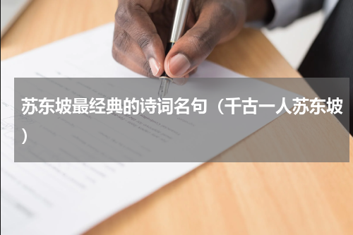 苏东坡最经典的诗词名句（千古一人苏东坡）