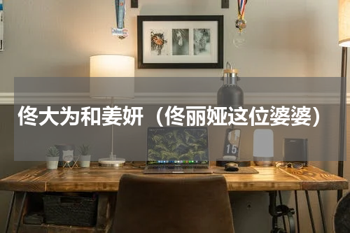 佟大为和姜妍（佟丽娅这位婆婆）