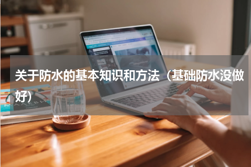 关于防水的基本知识和方法（基础防水没做好）