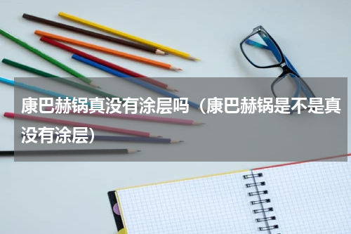康巴赫锅真没有涂层吗（康巴赫锅是不是真没有涂层）