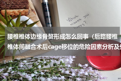 腰椎椎体边缘骨赘形成怎么回事（后路腰椎椎体间融合术后cage移位的危险因素分析及处理策略）