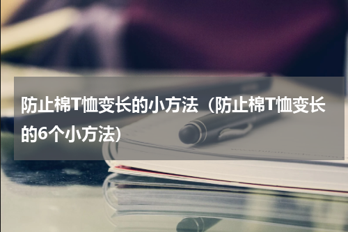 防止棉T恤变长的小方法（防止棉T恤变长的6个小方法）