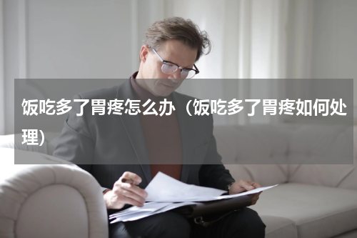 饭吃多了胃疼怎么办（饭吃多了胃疼如何处理）