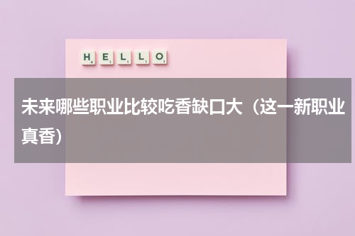 未来哪些职业比较吃香缺口大（这一新职业真香）