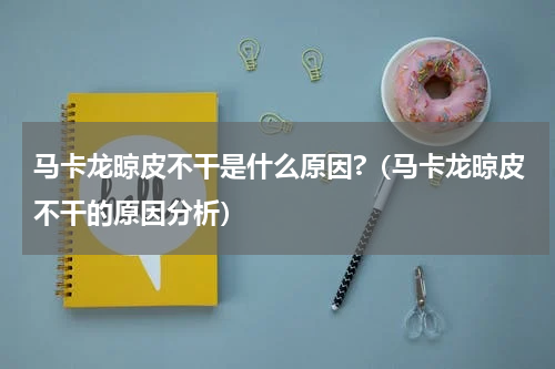 马卡龙晾皮不干是什么原因?（马卡龙晾皮不干的原因分析）